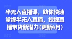 半无人直播课,助你快速掌握半无人直播,挖掘直播带货新潜力(更新9月)-赚金金-技能学习分享