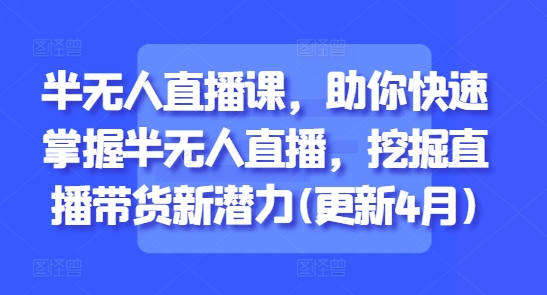 半无人直播课，助你快速掌握半无人直播，挖掘直播带货新潜力(更新9月)-赚金金-技能学习分享
