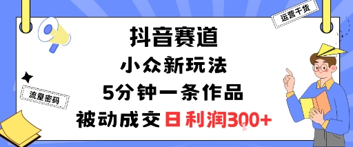 抖音赛道：小众新玩法，5分钟一条作品，被动成交，日利润3张-赚金金-技能学习分享