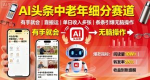 AI头条中老年细分赛道,有手就会靠搬运,单日收入多张,条条引爆无脑操作-赚金金-技能学习分享