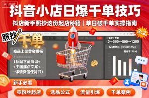 抖音小店日爆千单技巧,抖店新手照抄这份起店秘籍,单日破千单-赚金金-技能学习分享