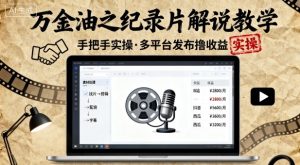 万金油之纪录片解说教学,手把手教你,完全实操,多平台发布撸收益-赚金金-技能学习分享