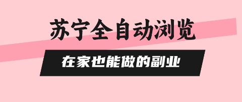 苏宁全自动浏览，在家也能做的副业，无需人工，0风控，单机日入5张+，直接矩阵开干【揭秘】-赚金金-技能学习分享