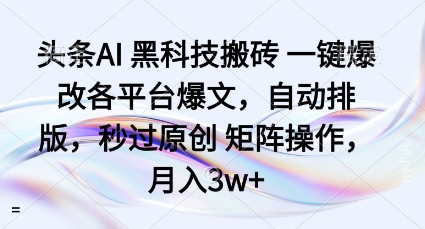 头条AI黑科技搬砖项目一键爆改各平台爆文，自动排版，秒过原创矩阵操作，月入3w+【揭秘】-赚金金-技能学习分享