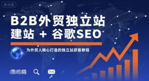B2B外贸独立站建站+谷歌SEO,为外贸人精心打造的独立站获客教程-赚金金-技能学习分享