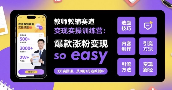 教师教辅赛道变现实操训练营，爆款涨粉变现so easy-赚金金-技能学习分享