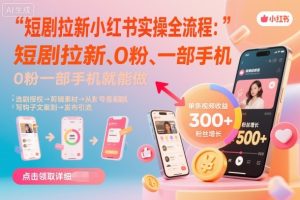 短剧拉新小红书实操全流程,0粉一部手机就可以做,详细教程-赚金金-技能学习分享