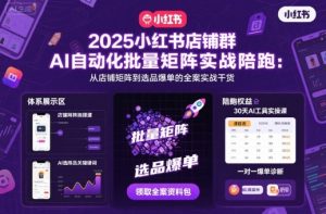 2025小红书店铺群AI自动化批量矩阵实战陪跑,从店铺矩阵到选品爆单的全案实战干货-赚金金-技能学习分享
