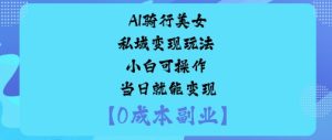 AI骑行美女私域变现玩法小白可操作当日就能变现-赚金金-技能学习分享