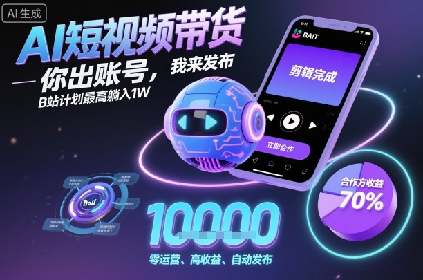AI短视频带货，你出账号，我来发布，B站计划最高躺入1W【揭秘】-赚金金-技能学习分享