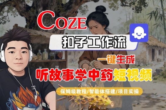 Coze扣子智能体工作流一键生成“听故事学中药“短视频，全流程保姆级教学-赚金金-技能学习分享