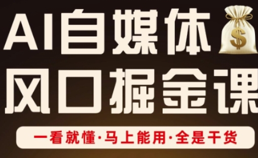 AI自媒体风口掘金课，一看就懂·马上能用·全是干货（更新）-赚金金-技能学习分享