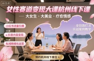 女性赛道变现大课杭州线下,大女生,大美业,疗愈情感,一套小红书、抖音、私域全链路打法-赚金金-技能学习分享