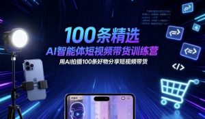 100条精选AI智能体短视频带货训练营,用AI拍摄100条好物分享短视频带货-赚金金-技能学习分享