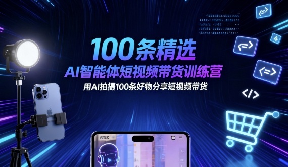 100条精选AI智能体短视频带货训练营，用AI拍摄100条好物分享短视频带货-赚金金-技能学习分享