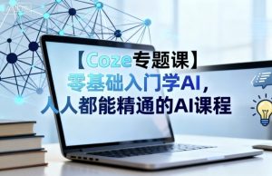 【Coze专题课】零基础入门学AI,人人都能精通的AI课程-赚金金-技能学习分享