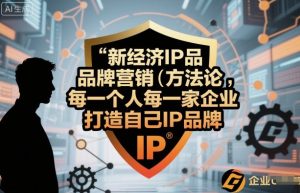 新经济IP品牌营销方法论,每一个人每一家企业都应该打造自己IP品牌-赚金金-技能学习分享