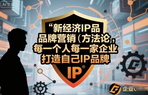 新经济IP品牌营销方法论，每一个人每一家企业都应该打造自己IP品牌-赚金金-技能学习分享