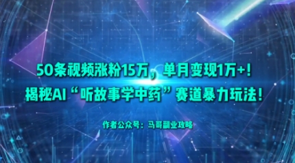 50条视频涨粉15W，单月变现1W+！揭秘AI“听故事学中药”赛道暴力玩法-赚金金-技能学习分享