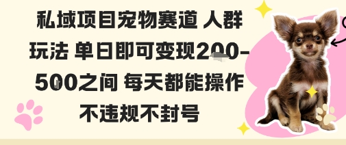 私域宠物项目赛道人群玩法单日即可变现2-5张之间每天都能操作不违规不封号-赚金金-技能学习分享