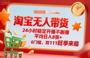 淘宝无人带货,24小时稳定开播不断播,平均日入8张+,0门槛,双11旺季来临【揭秘】-赚金金-技能学习分享