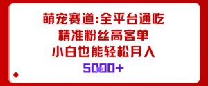 萌宠赛道,全平台通吃,精准粉丝高客单,小白也能轻松月入5k-赚金金-技能学习分享