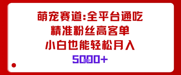 萌宠赛道，全平台通吃，精准粉丝高客单，小白也能轻松月入5k-赚金金-技能学习分享