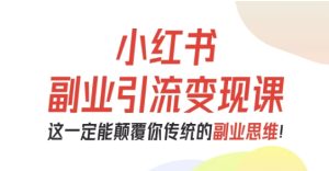小红书副业引流变现课,从0-1跑通副业项目,这一定能颠覆你传统的副业思维-赚金金-技能学习分享