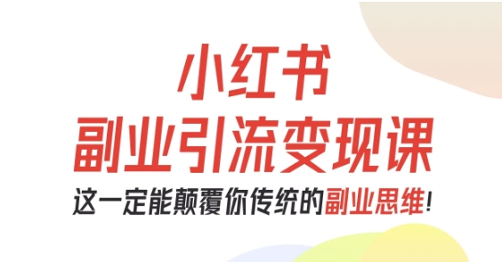 小红书副业引流变现课，从0-1跑通副业项目，这一定能颠覆你传统的副业思维-赚金金-技能学习分享
