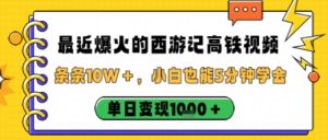 最近爆火的西游记高铁视频,条条10W+,小白也能5分钟轻松上手,单日变现1k-赚金金-技能学习分享