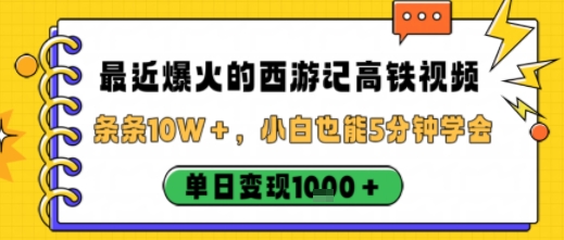 最近爆火的西游记高铁视频，条条10W＋，小白也能5分钟轻松上手，单日变现1k-赚金金-技能学习分享