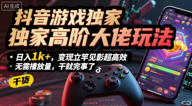 抖音游戏独家高阶大佬玩法，日入1k+，变现立竿见影超高效，无需播放量，干就完事了【揭秘】-赚金金-技能学习分享
