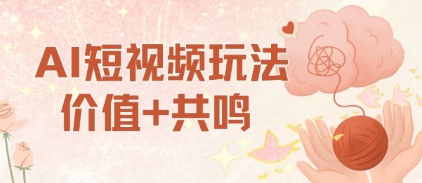 AI短视频玩法，价值+共鸣玩法，单号每天收益7张小白可玩，操作简单-赚金金-技能学习分享