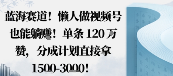 蓝海赛道，懒人做视频号也能躺挣，单条120W赞，分成计划直接拿1.5k，不用拍不用剪-赚金金-技能学习分享