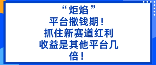 “炬焰”：平台撒钱期！抓住新赛道红利，5分钟二创内容，收益是其他平台几倍！-赚金金-技能学习分享