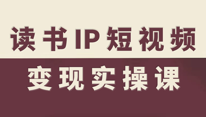 读书IP短视频变现实操课，读书IP赛道变现指南-赚金金-技能学习分享