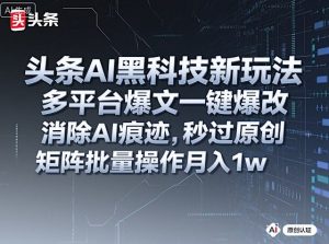 头条AI黑科技新玩法,多平台爆文一键爆改,消除AI痕迹,秒过原创,矩阵批量操作月入1w+【揭秘】-赚金金-技能学习分享