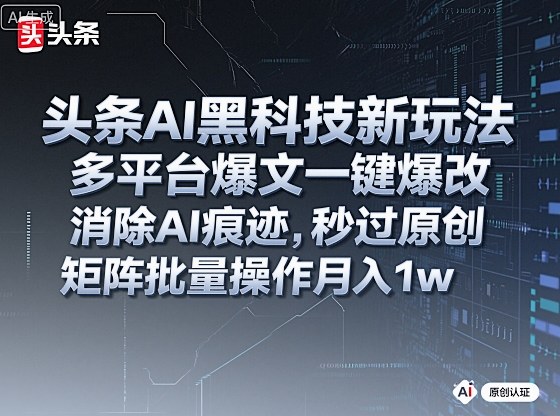 头条AI黑科技新玩法，多平台爆文一键爆改，消除AI痕迹，秒过原创，矩阵批量操作月入1w+【揭秘】-赚金金-技能学习分享