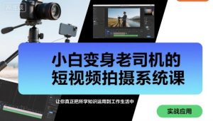 小白变身老司机的短视频拍摄系统课,让你真正把所学知识运用到工作生活中-赚金金-技能学习分享
