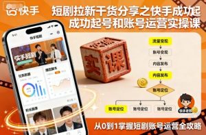 短剧拉新干货分享之快手成功起号和账号运营实操课-赚金金-技能学习分享
