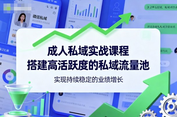 成人私域实战课程，搭建高活跃度的私域流量池，实现持续稳定的业绩增长-赚金金-技能学习分享