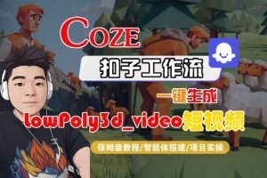 Coze扣子智能体工作流一键生成“LowPoly3d_video“短视频,全流程保姆级教学-赚金金-技能学习分享