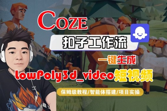 Coze扣子智能体工作流一键生成“LowPoly3d_video“短视频，全流程保姆级教学-赚金金-技能学习分享