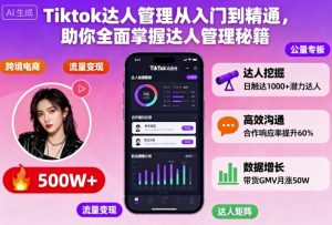 Tiktok达人管理从入门到精通,助你全面掌握达人管理秘籍-赚金金-技能学习分享