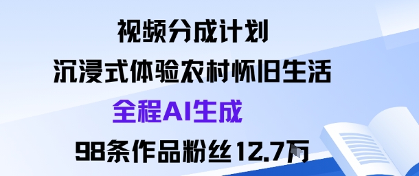 视频分成计划：沉浸式体验农村怀旧生活全程AI生成98条作品粉丝12.7W-赚金金-技能学习分享
