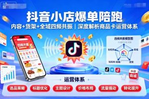 抖音小店爆单陪跑,内容+货架+全域四频共振,深度解析抖音商品卡运营体系(更新)-赚金金-技能学习分享