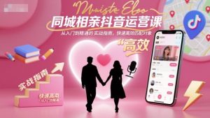 同城相亲抖音运营课,从入门到精通的实战指南,快速高效匹配对象-赚金金-技能学习分享
