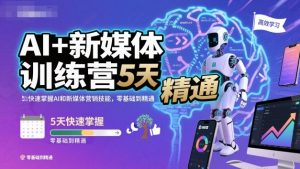 AI+新媒体训练营,5天快速掌握AI和新媒体营销技能,零基础到精通-赚金金-技能学习分享