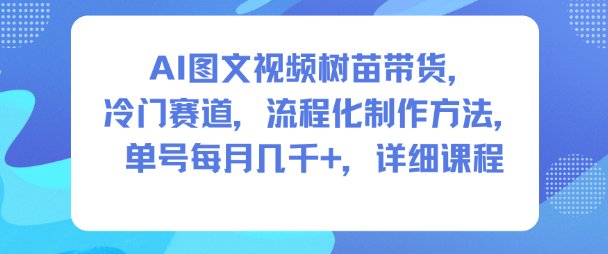 AI图文视频树苗带货，冷门赛道，流程化制作方法，单号每月几K，详细课程-赚金金-技能学习分享