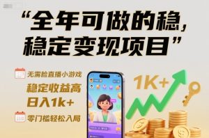 全年可做的稳定变现项目,无需露脸直播小游戏,稳定收益高,日入1k+,零门槛轻松入局【揭秘】-赚金金-技能学习分享